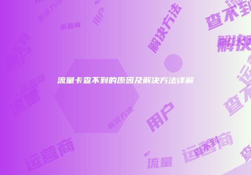 流量卡查不到的原因及解决方法详解