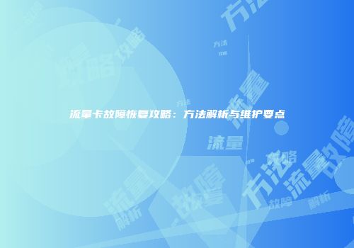 流量卡故障恢复攻略：方法解析与维护要点