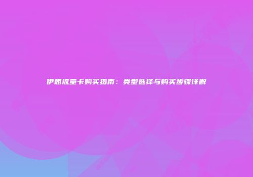 伊朗流量卡购买指南：类型选择与购买步骤详解
