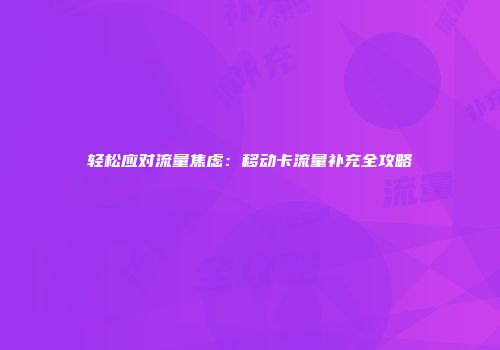 轻松应对流量焦虑：移动卡流量补充全攻略