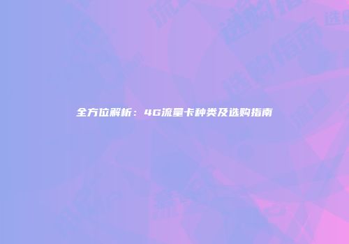 全方位解析：4G流量卡种类及选购指南