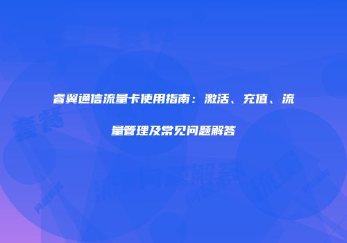 睿翼通信流量卡使用指南：激活、充值、流量管理及常见问题解答