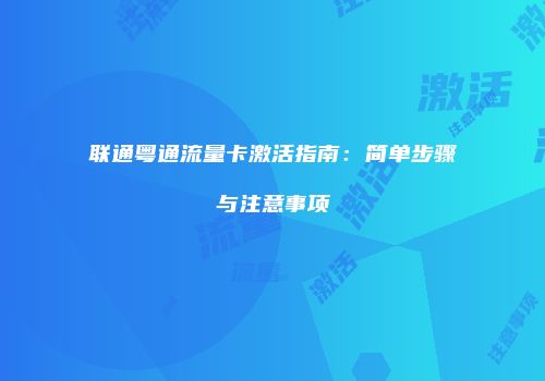 联通粤通流量卡激活指南：简单步骤与注意事项