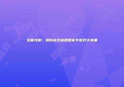 全面攻略：如何高效利用智能手机双卡流量