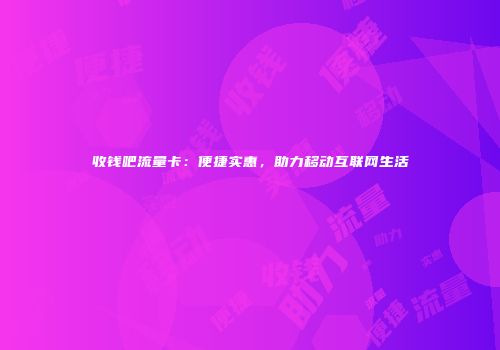 收钱吧流量卡：便捷实惠，助力移动互联网生活