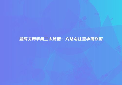 如何关闭手机二卡流量：方法与注意事项详解