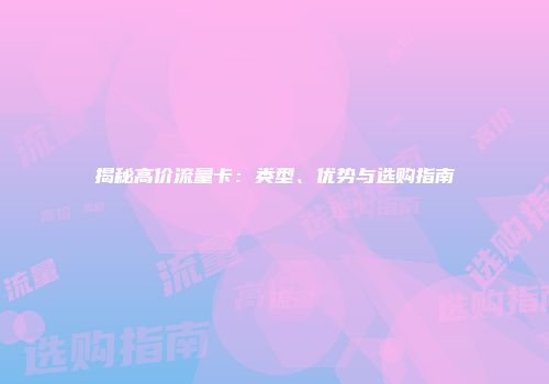 揭秘高价流量卡：类型、优势与选购指南