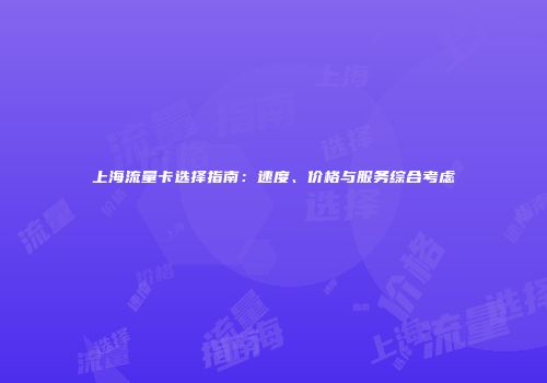 上海流量卡选择指南：速度、价格与服务综合考虑