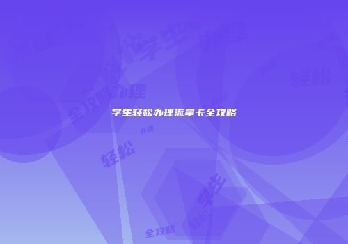学生轻松办理流量卡全攻略