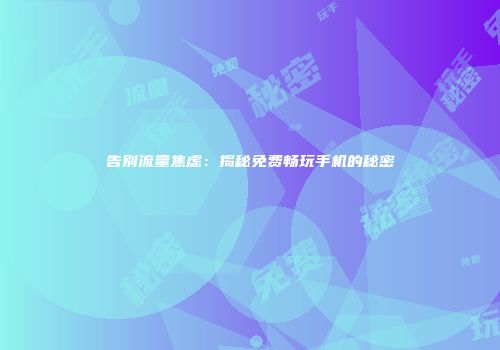 告别流量焦虑：揭秘免费畅玩手机的秘密