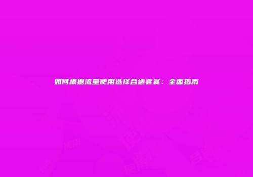 如何根据流量使用选择合适套餐：全面指南