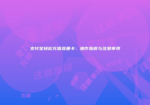 支付宝轻松充值流量卡：操作指南与注意事项
