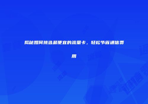 揭秘如何挑选最便宜的流量卡，轻松节省通信费用
