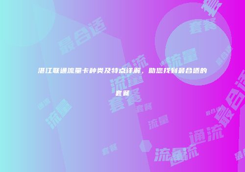 湛江联通流量卡种类及特点详解，助您找到最合适的套餐