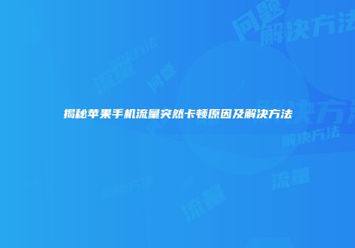 揭秘苹果手机流量突然卡顿原因及解决方法