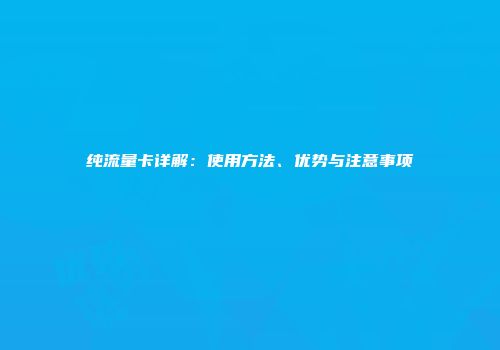 纯流量卡详解：使用方法、优势与注意事项