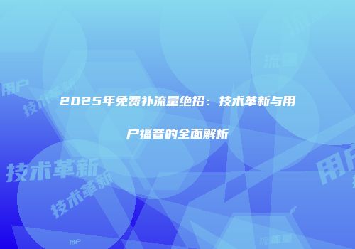 2025年免费补流量绝招：技术革新与用户福音的全面解析