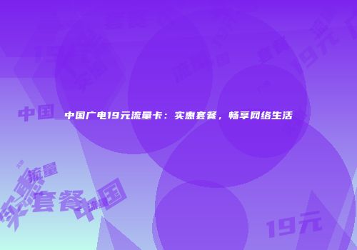 中国广电19元流量卡：实惠套餐，畅享网络生活