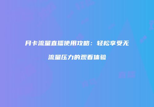 月卡流量直播使用攻略：轻松享受无流量压力的观看体验