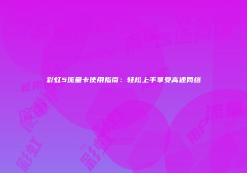 彩虹5流量卡使用指南：轻松上手享受高速网络