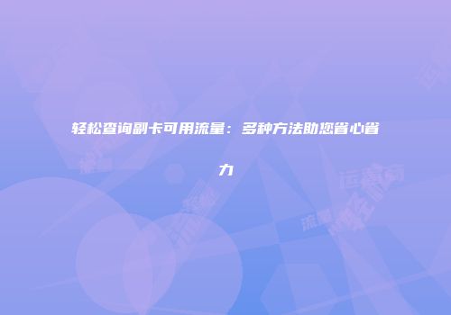 轻松查询副卡可用流量：多种方法助您省心省力