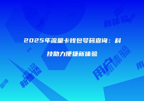 2025年流量卡钱包号码查询：科技助力便捷新体验