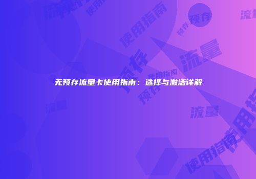 无预存流量卡使用指南：选择与激活详解