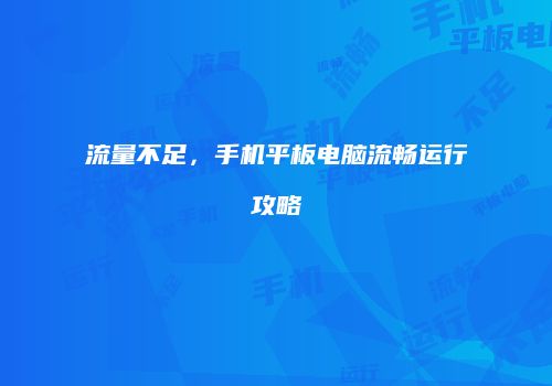 流量不足，手机平板电脑流畅运行攻略