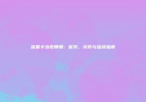 流量卡当宽带用：优势、劣势与选择指南