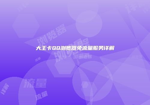 大王卡QQ浏览器免流量服务详解