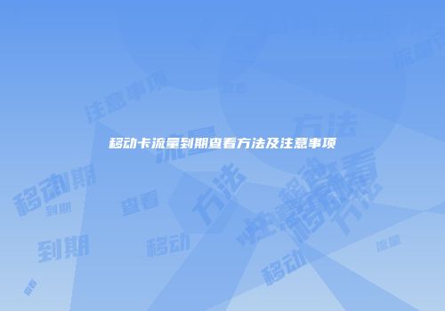 移动卡流量到期查看方法及注意事项