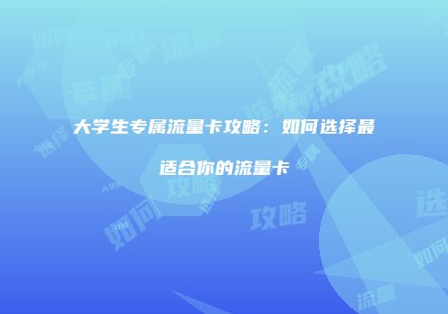 大学生专属流量卡攻略：如何选择最适合你的流量卡
