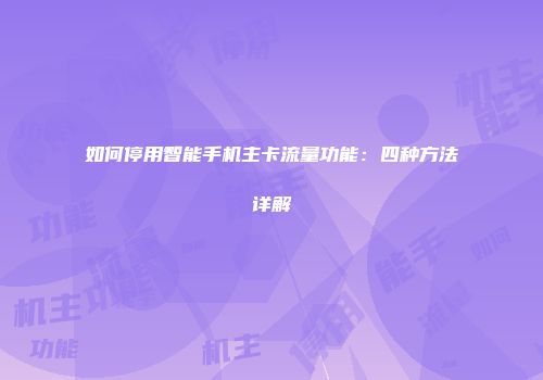 如何停用智能手机主卡流量功能：四种方法详解