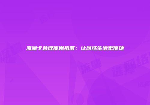流量卡合理使用指南：让网络生活更便捷
