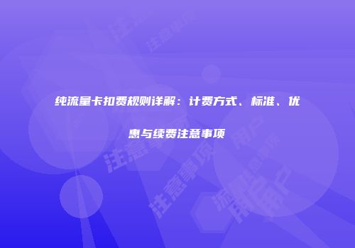 纯流量卡扣费规则详解：计费方式、标准、优惠与续费注意事项