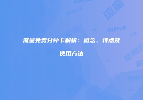 流量免费分钟卡解析：概念、特点及使用方法