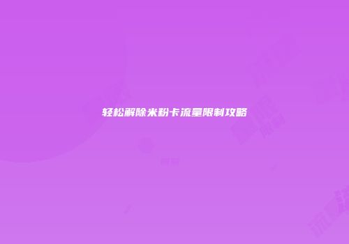 轻松解除米粉卡流量限制攻略