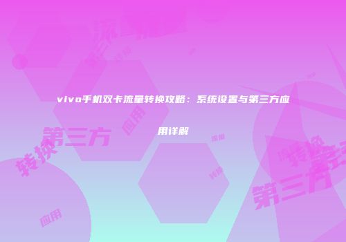 vivo手机双卡流量转换攻略：系统设置与第三方应用详解