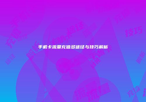手机卡流量充值多途径与技巧解析