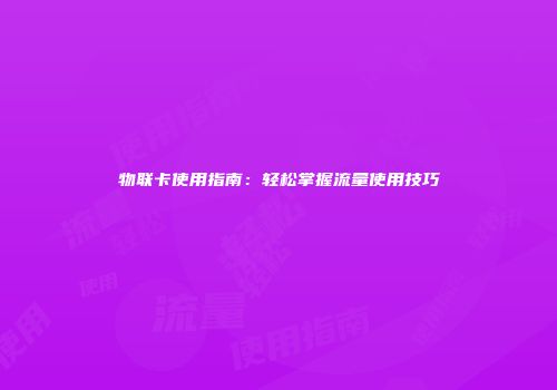 物联卡使用指南：轻松掌握流量使用技巧