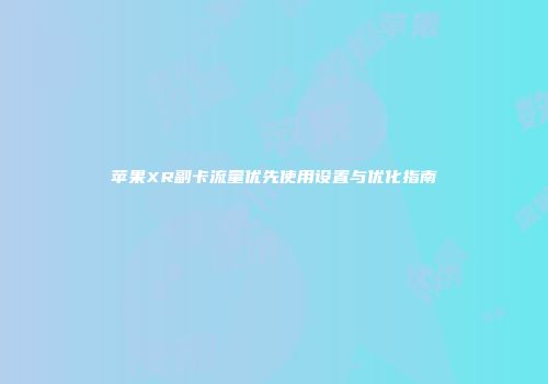 苹果XR副卡流量优先使用设置与优化指南