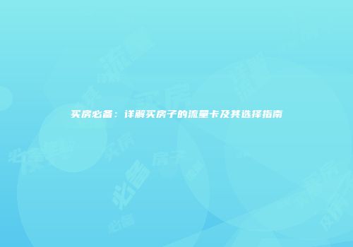 买房必备：详解买房子的流量卡及其选择指南