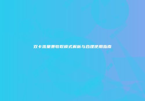 双卡流量费收取模式解析与合理使用指南