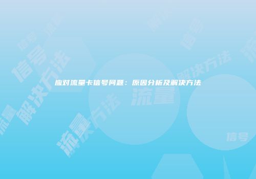 应对流量卡信号问题：原因分析及解决方法