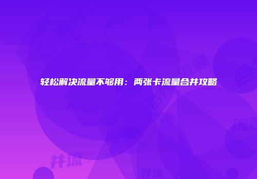 轻松解决流量不够用：两张卡流量合并攻略