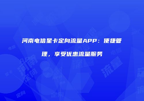 河南电信星卡定向流量APP：便捷管理，享受优惠流量服务