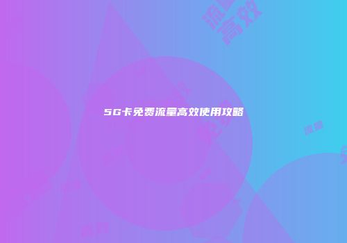 5G卡免费流量高效使用攻略