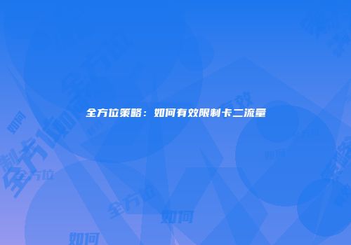 全方位策略：如何有效限制卡二流量