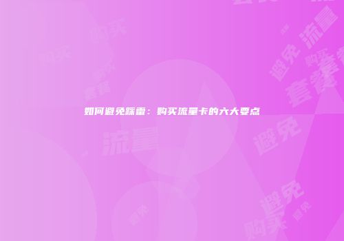 如何避免踩雷：购买流量卡的六大要点