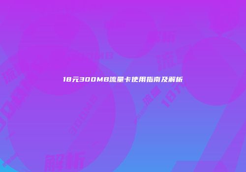 18元300MB流量卡使用指南及解析